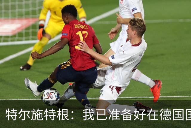 特尔施特根：我已准备好在德国国家队扮演关键角色
